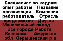 Специалист по кадрам-опыт работы › Название организации ­ Компания-работодатель › Отрасль предприятия ­ Другое › Минимальный оклад ­ 1 - Все города Работа » Вакансии   . Амурская обл.,Серышевский р-н